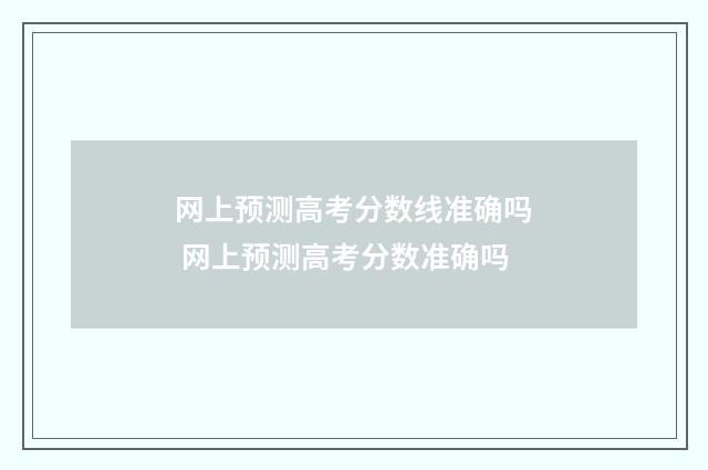 网上预测高考分数线准确吗 网上预测高考分数准确吗
