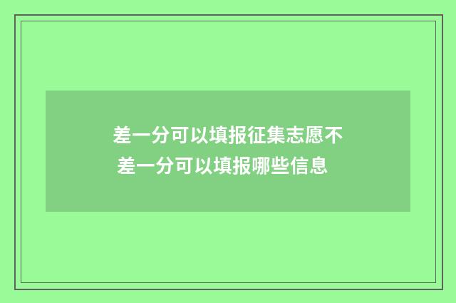 差一分可以填报征集志愿不 差一分可以填报哪些信息