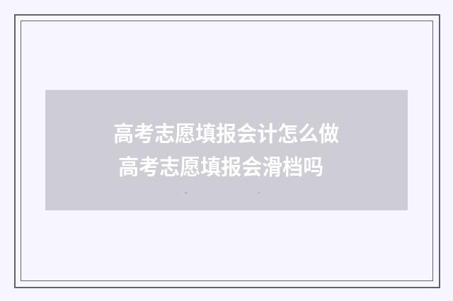 高考志愿填报会计怎么做 高考志愿填报会滑档吗