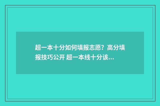 超一本十分如何填报志愿？高分填报技巧公开 超一本线十分该填一本还是填二本