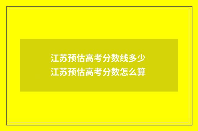 江苏预估高考分数线多少 江苏预估高考分数怎么算