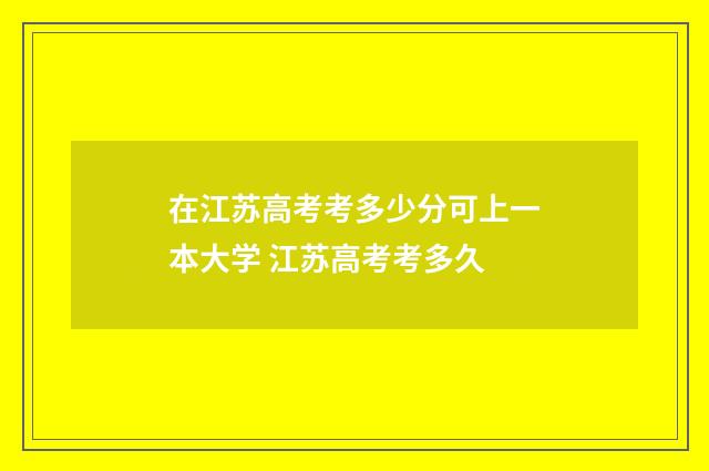 在江苏高考考多少分可上一本大学 江苏高考考多久