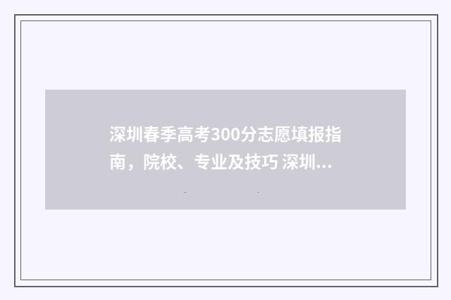 深圳春季高考300分志愿填报指南，院校、专业及技巧 深圳春季高考有哪些学校