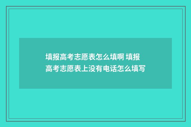 填报高考志愿表怎么填啊 填报高考志愿表上没有电话怎么填写