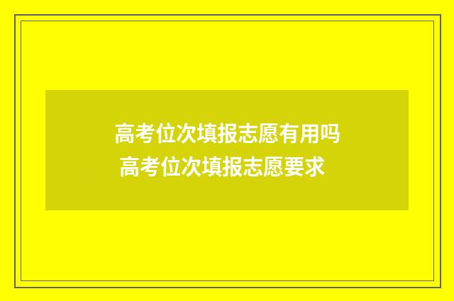 高考位次填报志愿有用吗 高考位次填报志愿要求