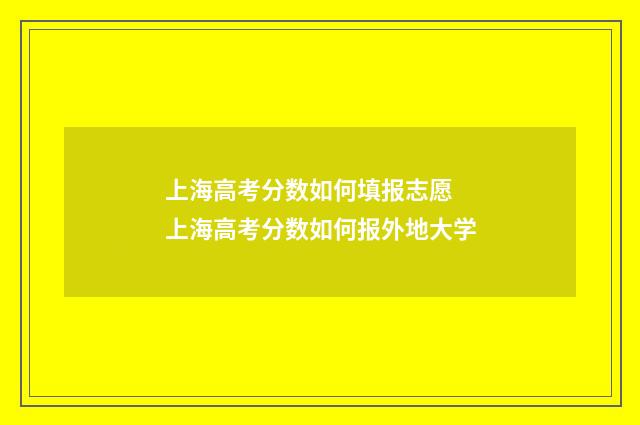 上海高考分数如何填报志愿 上海高考分数如何报外地大学