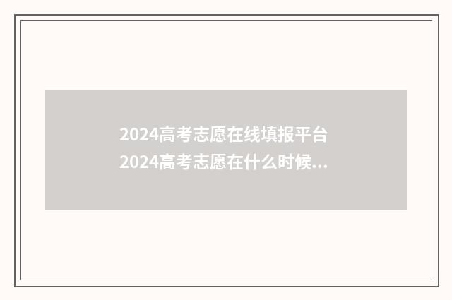 2024高考志愿在线填报平台 2024高考志愿在什么时候歌查