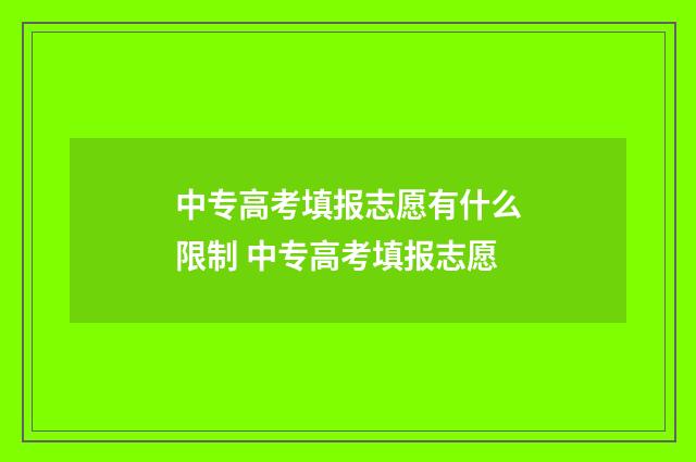 中专高考填报志愿有什么限制 中专高考填报志愿