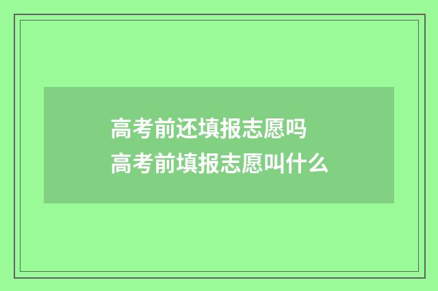 高考前还填报志愿吗 高考前填报志愿叫什么