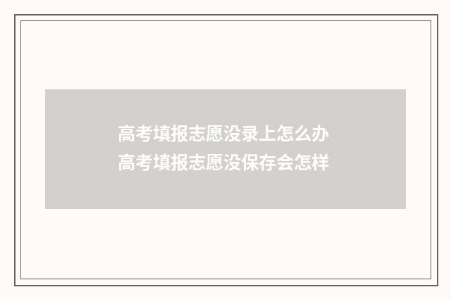 高考填报志愿没录上怎么办 高考填报志愿没保存会怎样