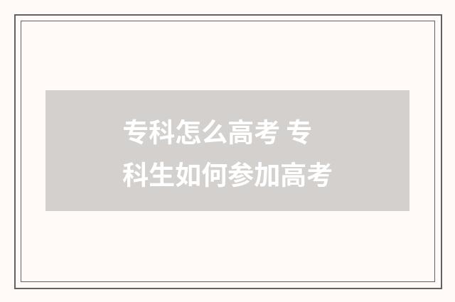 专科怎么高考 专科生如何参加高考