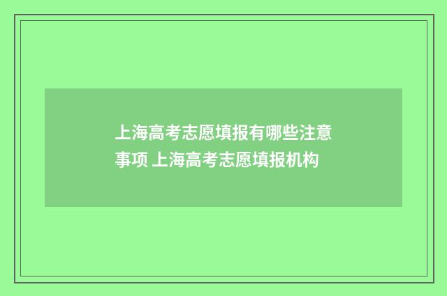 上海高考志愿填报有哪些注意事项 上海高考志愿填报机构