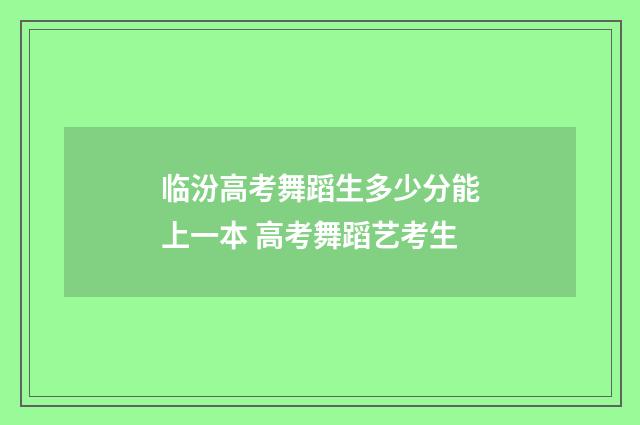临汾高考舞蹈生多少分能上一本 高考舞蹈艺考生