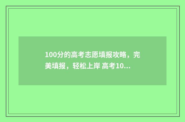 100分的高考志愿填报攻略，完美填报，轻松上岸 高考100分可以选择的学校