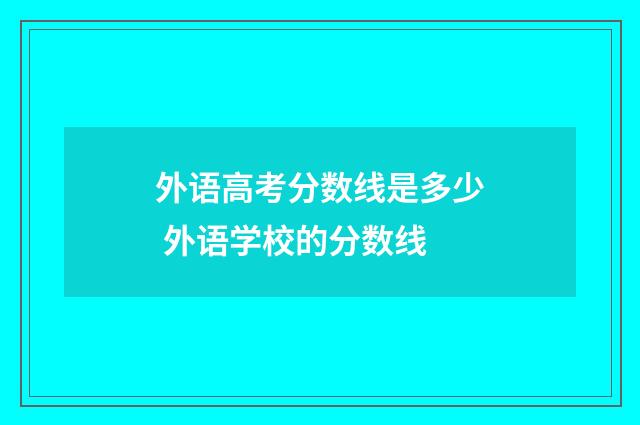 外语高考分数线是多少 外语学校的分数线