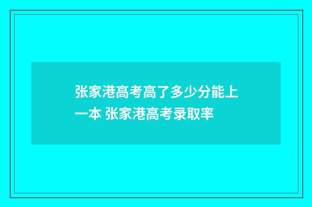 张家港高考高了多少分能上一本 张家港高考录取率