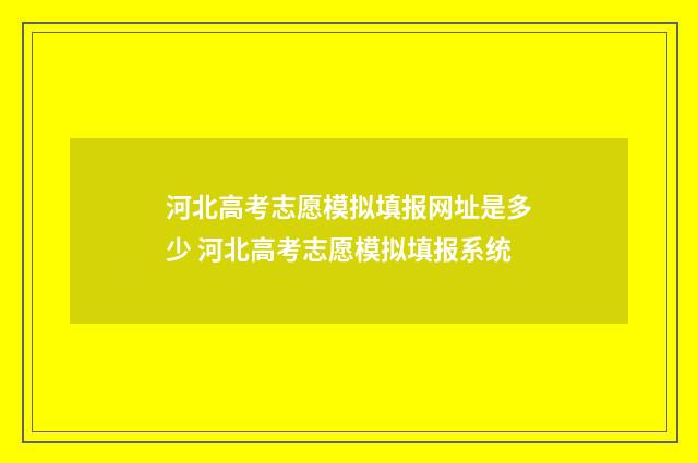 河北高考志愿模拟填报网址是多少 河北高考志愿模拟填报系统