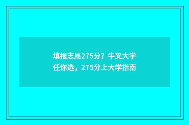 填报志愿275分？牛叉大学任你选，275分上大学指南