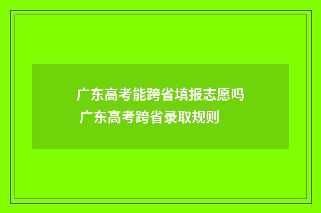 广东高考能跨省填报志愿吗 广东高考跨省录取规则