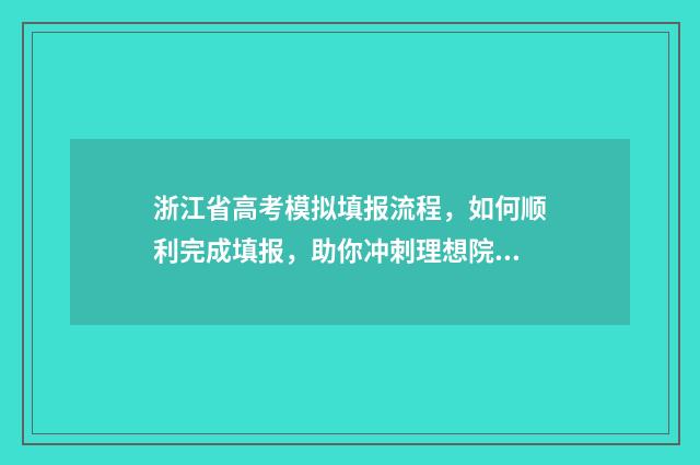 浙江省高考模拟填报流程，如何顺利完成填报，助你冲刺理想院校！ 浙江省高考模拟录取