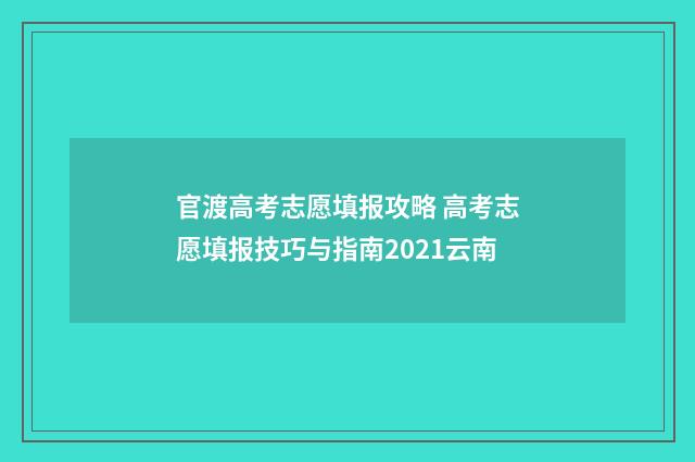 官渡高考志愿填报攻略 高考志愿填报技巧与指南2021云南