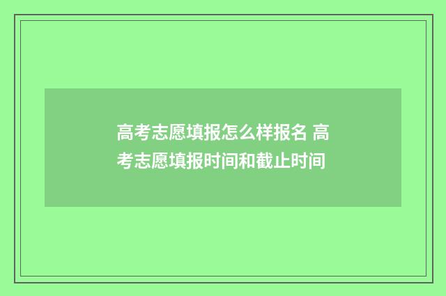 高考志愿填报怎么样报名 高考志愿填报时间和截止时间