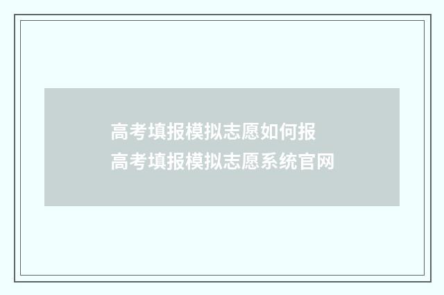 高考填报模拟志愿如何报 高考填报模拟志愿系统官网