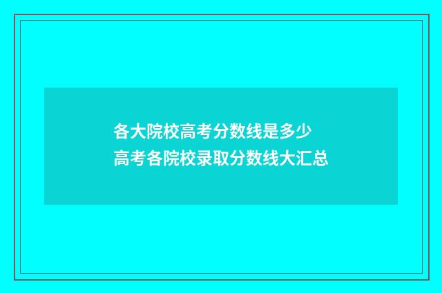 各大院校高考分数线是多少 高考各院校录取分数线大汇总