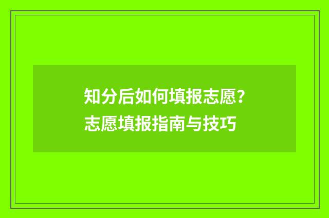 知分后如何填报志愿？志愿填报指南与技巧