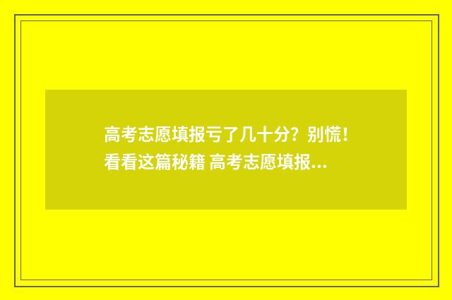 高考志愿填报亏了几十分？别慌！看看这篇秘籍 高考志愿填报怎么样