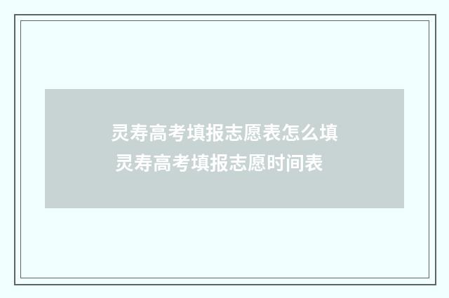 灵寿高考填报志愿表怎么填 灵寿高考填报志愿时间表