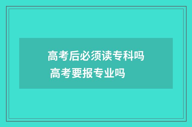 高考后必须读专科吗 高考要报专业吗