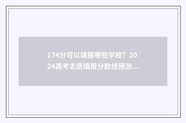 174分可以填报哪些学校？2024高考志愿填报分数线预测 174分能上什么高中