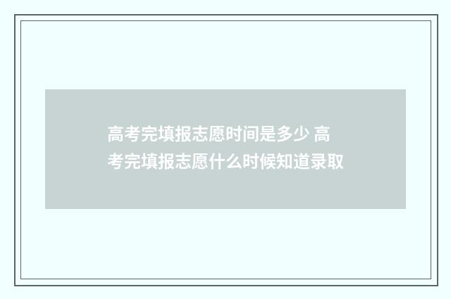 高考完填报志愿时间是多少 高考完填报志愿什么时候知道录取