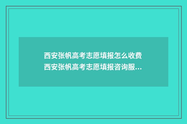 西安张帆高考志愿填报怎么收费 西安张帆高考志愿填报咨询服务中心地址