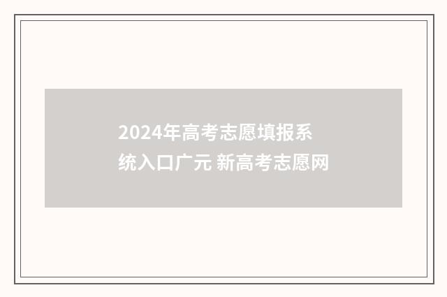 2024年高考志愿填报系统入口广元 新高考志愿网