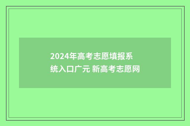 2024年高考志愿填报系统入口广元 新高考志愿网