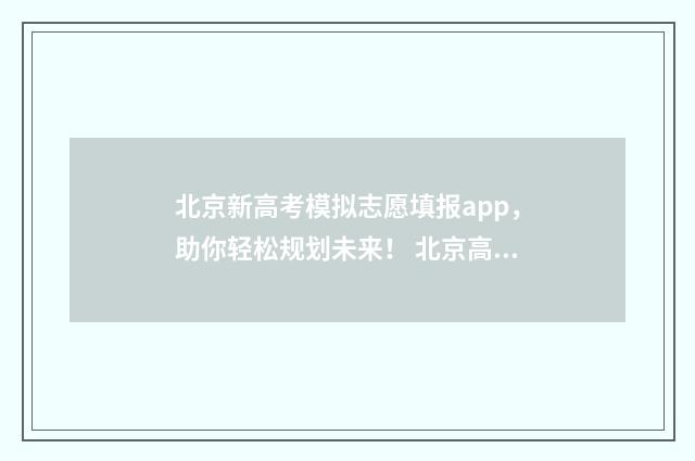 北京新高考模拟志愿填报app，助你轻松规划未来！ 北京高三模拟考试