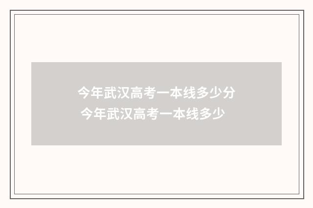 今年武汉高考一本线多少分 今年武汉高考一本线多少