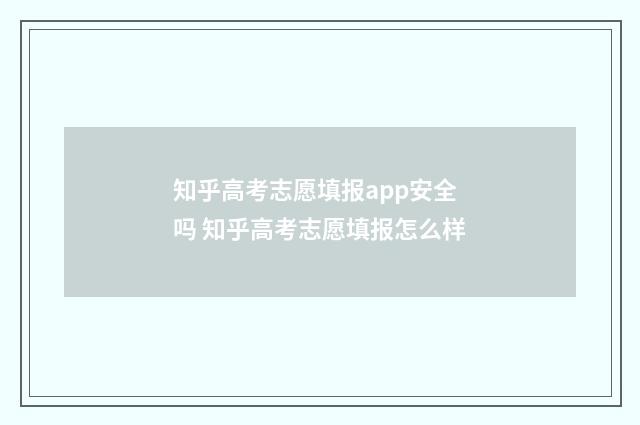 知乎高考志愿填报app安全吗 知乎高考志愿填报怎么样