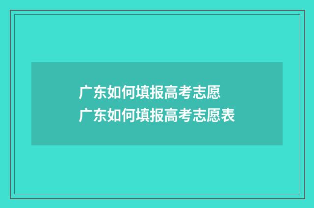 广东如何填报高考志愿 广东如何填报高考志愿表