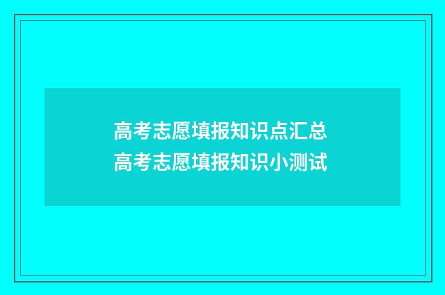 高考志愿填报知识点汇总 高考志愿填报知识小测试