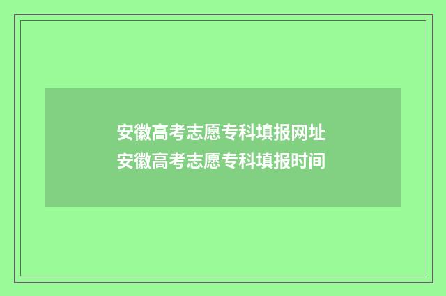 安徽高考志愿专科填报网址 安徽高考志愿专科填报时间