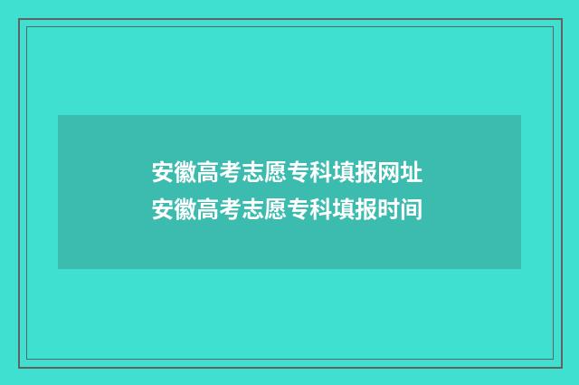 安徽高考志愿专科填报网址 安徽高考志愿专科填报时间