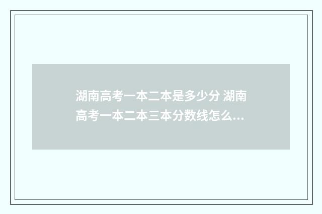 湖南高考一本二本是多少分 湖南高考一本二本三本分数线怎么分的