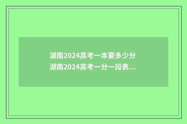 湖南2024高考一本要多少分 湖南2024高考一分一段表最新