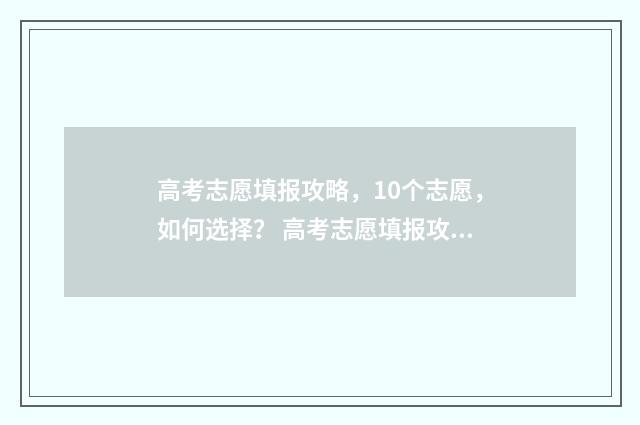 高考志愿填报攻略，10个志愿，如何选择？ 高考志愿填报攻略