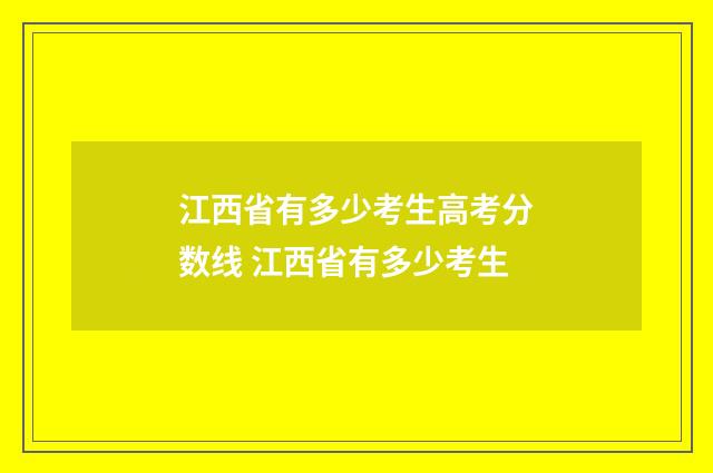 江西省有多少考生高考分数线 江西省有多少考生