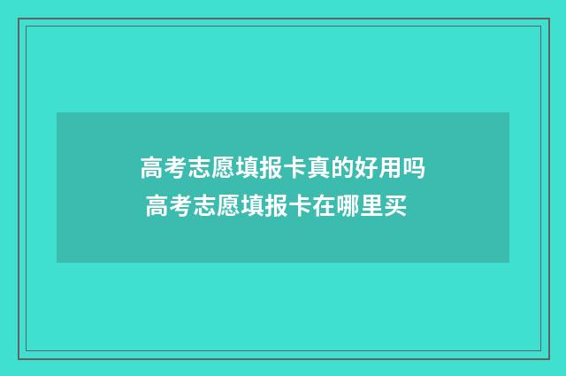 高考志愿填报卡真的好用吗 高考志愿填报卡在哪里买