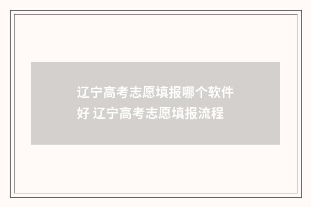 辽宁高考志愿填报哪个软件好 辽宁高考志愿填报流程